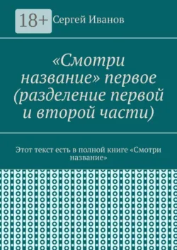 «Смотри название» первое (разделение первой и второй части). Этот текст есть в полной книге «Смотри название» - Сергей Иванов