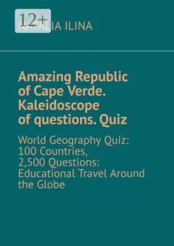 Amazing Republic of Cape Verde. Kaleidoscope of questions. Quiz. World Geography Quiz: 100 Countries, 2,500 Questions: Educational Travel Around the Globe - Natalia Ilina