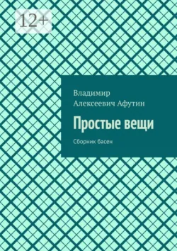 Простые вещи. Сборник басен - Владимир Афутин