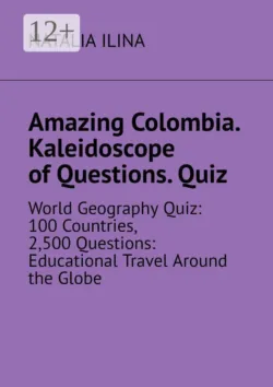Amazing Colombia. Kaleidoscope of Questions. Quiz. World Geography Quiz: 100 Countries, 2,500 Questions: Educational Travel Around the Globe - Natalia Ilina