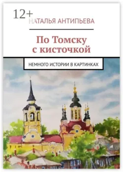 По Томску с кисточкой. Немного истории в картинках - Наталья Антипьева