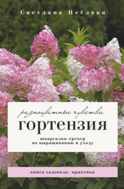 Гортензия. Разноцветные чувства. Шпаргалка-трекер по посадке и уходу - Светлана Неёлова