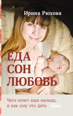 Еда. Сон. Любовь. Чего хочет ваш малыш, и как ему это дать - Ирина Рюхова