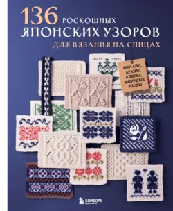 136 роскошных японских узоров для вязания на спицах. Фэр-айл, араны, клетка и ажурные узоры - Сборник