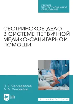 Сестринское дело в системе первичной медико-санитарной помощи. Учебное пособие для СПО - Павел Селивёрстов