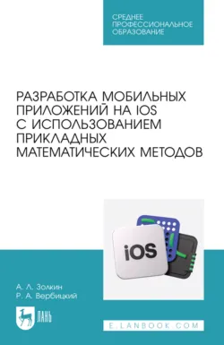 Разработка мобильных приложений на IOS с использованием прикладных математических методов. Учебное пособие для СПО. 2-е издание, стереотипное - Роман Вербицкий