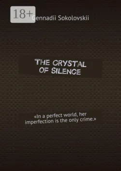 The Crystal of Silence. «In a perfect world, her imperfection is the only crime.» - Gennadii Sokolovskii