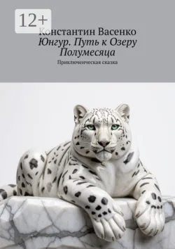 Юнгур. Путь к Озеру Полумесяца. Приключенческая сказка - Константин Васенко