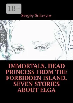 Immortals. Dead Princess from the Forbidden Island. Seven stories about Elga - Sergey Solovyov