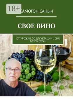 Свое вино. От урожая до дегустации 100% без уксуса - Самогон Саныч