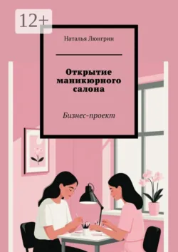 Открытие маникюрного салона. Бизнес-проект - Наталья Люнгрин