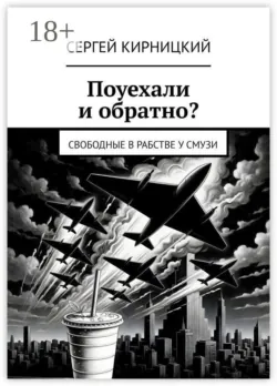 Поуехали и обратно? Свободные в рабстве у смузи - Сергей Кирницкий