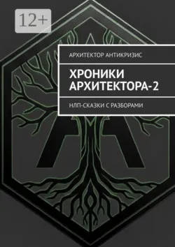 Хроники Архитектора-2. НЛП-сказки с разборами - Архитектор Антикризис