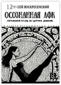 Осознанная ЛФК. Современный взгляд на здоровое движение - Алексей Воскресенский