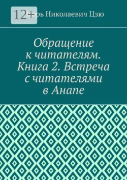 Обращение к читателям. Книга 2. Встреча с читателями в Анапе - Игорь Николаевич Цзю