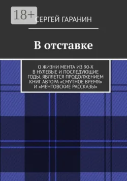 В отставке. О жизни мента из 90-х в нулевые и последующие годы. Является продолжением книг автора «Смутное время» и «Ментовские рассказы» - Сергей Гаранин