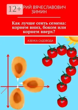 Как лучше сеять семена: корнем вниз, боком или корнем вверх? Азбука садовода - Валерий Зимин
