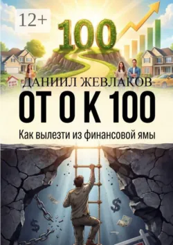От 0 К 100: Как вылезти из финансовой ямы - Даниил Жевлаков