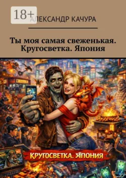 Ты моя самая свеженькая. Кругосветка. Япония - Александр Качура