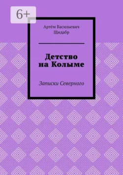 Детство на Колыме. Записки Северного - Артём Щидабр