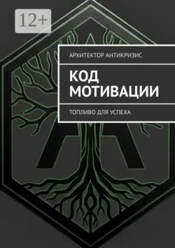 Код Мотивации. Топливо для Успеха - Архитектор Антикризис