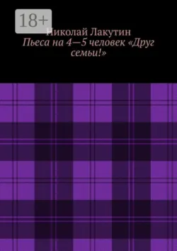 Пьеса на 4—5 человек «Друг семьи!» - Николай Лакутин