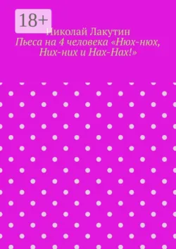 Пьеса на 4 человека «Нюх-нюх, Них-них и Нах-Нах!» - Николай Лакутин