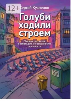 Голуби ходили строем. Сборник рассказов о небольших неисправностях реальности - Сергей Кузнецов