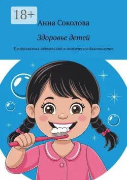 Здоровье детей. Профилактика заболеваний и психическое благополучие - Анна Соколова