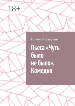 Пьеса «Чуть было не было». Комедия - Николай Лакутин