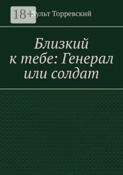 Близкий к тебе: Генерал или солдат - Вульт Торревский