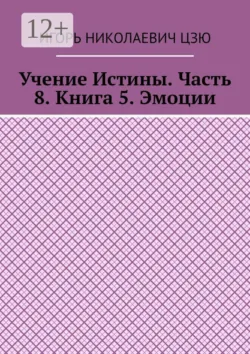 Учение Истины. Часть 8. Книга 5. Эмоции - Игорь Николаевич Цзю