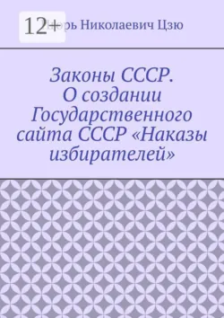 Законы СССР. О создании Государственного сайта СССР «Наказы избирателей» - Игорь Николаевич Цзю