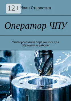 Оператор ЧПУ. Универсальный справочник для обучения и работы - Иван Старостин