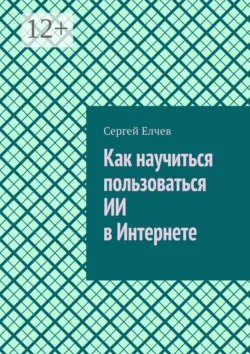 Как научиться пользоваться ИИ в Интернете - Сергей Елчев