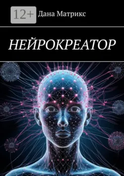 Нейрокреатор. Архитектура реальности - Дана Матрикс
