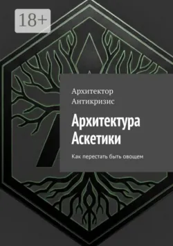Архитектура Аскетики. Как перестать быть овощем - Архитектор Антикризис
