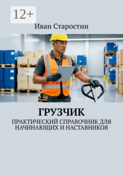 Грузчик. Практический справочник для начинающих и наставников - Иван Старостин