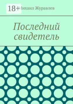 Последний свидетель - Михаил Журавлев