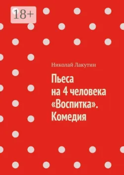 Пьеса на 4 человека «Воспитка». Комедия - Николай Лакутин