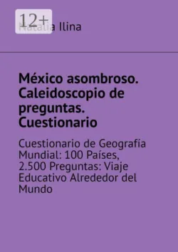 México asombroso. Caleidoscopio de preguntas. Cuestionario. Cuestionario de Geografía Mundial: 100 Países, 2.500 Preguntas: Viaje Educativo Alrededor del Mundo - Natalia Ilina