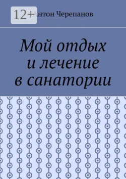 Мой отдых и лечение в санатории - Антон Черепанов