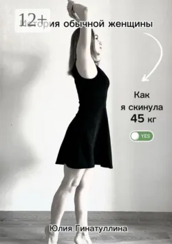 История обычной женщины. Как я скинула 45 кг - Юлия Гинатуллина