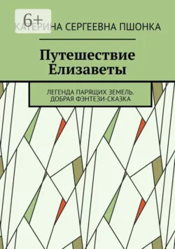 Путешествие Елизаветы. Легенда парящих земель. Добрая фэнтези-сказка - Катерина Пшонка