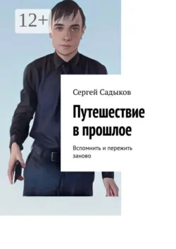Путешествие в прошлое. Вспомнить и пережить заново - Сергей Садыков