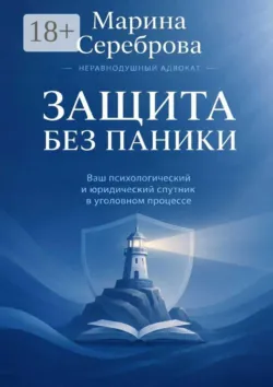Защита без паники Ваш психологический и юридический спутник в уголовном процессе - Марина Сереброва