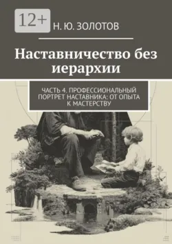 Наставничество без иерархии. Часть 4. Профессиональный портрет наставника: от опыта к мастерству - Н. Золотов