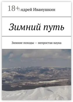 Зимний путь. Зимние походы — непростая наука - Андрей Иванушкин