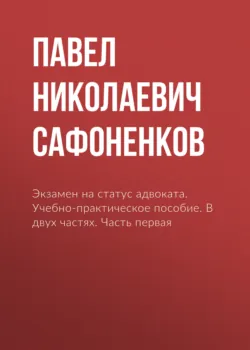Экзамен на статус адвоката. Учебно-практическое пособие. В двух частях. Часть первая - Павел Сафоненков