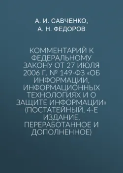 Комментарий к Федеральному закону от 27 июля 2006 г. № 149-ФЗ «Об информации, информационных технологиях и о защите информации» (постатейный, 4-е издание, переработанное и дополненное) - А. Федоров